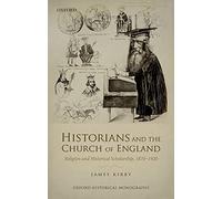 Historians and the Church of England Religion and Historical Scholarship, 1870-1920 (Oxford Historical Monographs)