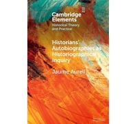 Historians' Autobiographies as Historiographical Inquiry: A Global Perspective (Elements in Historical Theory and Practice)