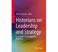 Historians on Leadership and Strategy: Case Studies From Antiquity to Modernity