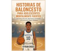 Historias de Baloncesto para Adolescentes Mentalmente Fuertes: Victorias, Derrotas, Momentos de Presión y la Lucha por Seguir Adelante