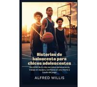 Historias de baloncesto para chicos adolescentes: Lecciones de la vida real sobre perseverancia, trabajo en equipo y confianza en uno mismo a través del juego