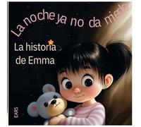 Historias de Emma: La noche ya no da miedo: Un cuento tierno de valentía y amistad para los más pequeños que enfrentan el miedo a la hora de dormir.