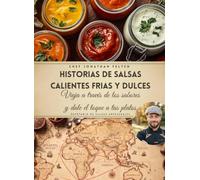 Historias de Salsas Calientes Frias y Dulces: Viaja a través de los sabores y dale el toque a tus platos
