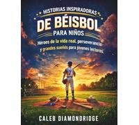 HISTORIAS INSPIRADORAS DE BÉISBOL PARA NIÑOS: Héroes de la vida real, perseverancia y grandes sueños para jóvenes lectores.