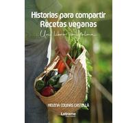 Historias para compartir. Recetas veganas: Un libro con alma: 01 (Cocina - Gastronomía)