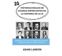 HISTORIAS REALES DE FIGURAS IMPORTANTES EN LA HISTORIA DE LA IA: Explorando las vidas y los legados de las mentes detrás de los mayores avances de la IA