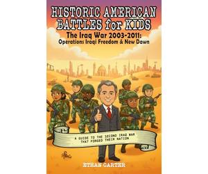 Historic American Battles for Kids: The Iraq War 2003-2011 - Operations Iraqi Freedom & New Dawn: A Guide to the Second Iraq War that Forged their Nation