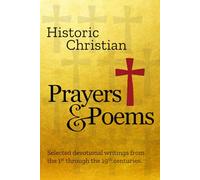 Historic Christian Prayers & Poems: Selected devotional writings from the 1st through the 19th centuries