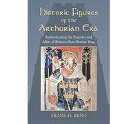 Historic Figures of the Arthurian Era: Authenticating the Enemies and Allies of Britain's Post-Roman King