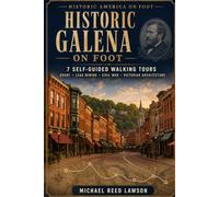 Historic Galena on Foot: 7 Self-Guided Walking Tours Through Ulysses S. Grant’s Galena, Lead-Mining History, Civil War Stories, Victorian Architecture & Hidden Landmarks