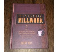 Historic Millwork: A Guide to Restoring and Re-creating Doors, Windows, and Moldings of the Late Nineteenth Through Mid-Twentieth Centuries