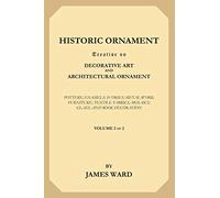 Historic Ornament, Volume 2 (of 2): Treatise on Decorative Art and Architectural Ornament. Pottery; Enamels; Ivories; Metal-Work; Furniture; Textile Fabrics; Mosaics; Glass and Book Decoration