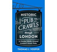 Historic Pub Crawls Through London, Vol. 1: 12 Guided Walks Around London's Iconic Pubs and Landmarks