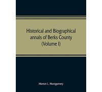 Historical and biographical annals of Berks County, Pennsylvania, embracing a concise history of the county and a genealogical and biographical record of representative families (Volume I)