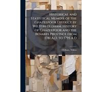 Historical and Statistical Memoir of the Ghazeepoor District by Wilton Oldham. History of Ghazeepoor and the Benares Province From 1781 A.D. to 1795 A.D