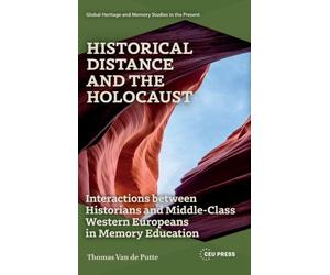 Historical Distance and the Holocaust: Interactions Between Historians and Middle-Class Western Europeans in Memory Education (Global Heritage and Memory Studies in the Present)