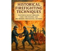 Historical Firefighting Techniques: Mastering Bucket Brigades, Early Fire Engines, and Pre-Modern Firefighting Methods