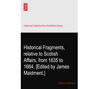 Historical Fragments, relative to Scotish Affairs, from 1635 to 1664. [Edited by James Maidment.]