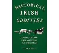 Historical Irish Oddities: A Compendium of Extraordinary but true tales