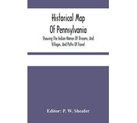 Historical Map Of Pennsylvania. Showing The Indian Names Of Streams, And Villages, And Paths Of Travel; The Sites Of Old Forts And Battle-Fields; The ... Of Counties And County Towns; With Tables O