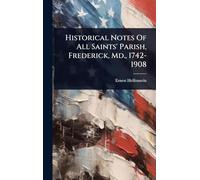 Historical Notes Of All Saints' Parish, Frederick, Md., 1742-1908