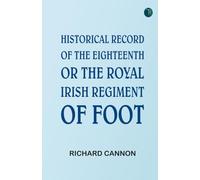 Historical Record of the Eighteenth, or the Royal Irish Regiment of Foot
