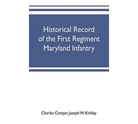 Historical record of the First regiment Maryland infantry, with an appendix containing a register of the officers and enlisted men, biographies of deceased officers, etc. war of the rebellion, 1861-65