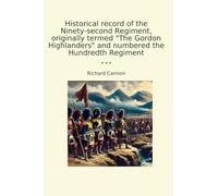 Historical record of the Ninety-second Regiment, originally termed "The Gordon Highlanders" and numbered the Hundredth Regiment (Classic Books)