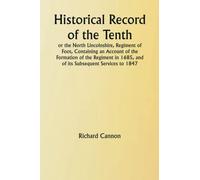 Historical Record of the Tenth, or the North Lincolnshire, Regiment of Foot, Containing an Account of the Formation of the Regiment in 1685, and of its Subsequent Services to 1847
