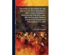 Historical Records of the Buffs, East Kent Regiment, 3Red Foot, Formerly Designated the Holland Regiment and Prince George of Denmarks Regiment. 1572-1704