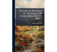 Historical Records of the Family of Leslie From 1067 to 1868-9
