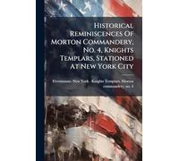 Historical Reminiscences Of Morton Commandery, No. 4, Knights Templars, Stationed At New York City