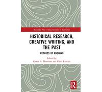 Historical Research, Creative Writing, and the Past: Methods of Knowing (Routledge New Textual Studies in Literature)