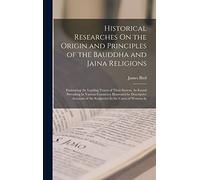 Historical Researches On the Origin and Principles of the Bauddha and Jaina Religions: Embracing the Leading Tenets of Their System, As Found ... of the Sculptures In the Caves of Western In
