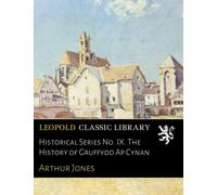 Historical Series No. IX. The History of Gruffydd Ap Cynan