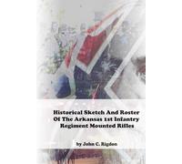 Historical Sketch And Roster Of The Arkansas 1st Infantry Regiment Mounted Rifles (Arkansas Regimental History Series)