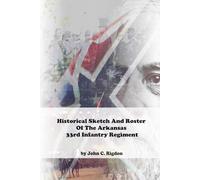 Historical Sketch And Roster Of The Arkansas 33rd Infantry Regiment (Arkansas Regimental History Series)