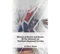 Historical Sketch And Roster Of The Missouri 1st Northeast Regiment Cavalry (Missouri Confederate Regimental History Series)