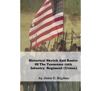 Historical Sketch And Roster Of The Tennessee 10th Infantry Regiment (Union) (Tennessee Union Regimental History Series)