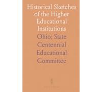 Historical Sketches of the Higher Educational Institutions: And Also of Benevolent and Reformatory Institutions of the State of Ohio
