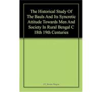 Historical Study of The Bauls and Its Syncretic Attitude Towards Men and Society in Rural Bengal