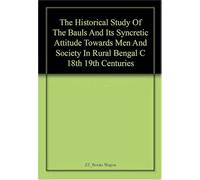 Historical Study of The Bauls and Its Syncretic Attitude Towards Men and Society in Rural Bengal