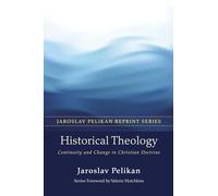 Historical Theology: Continuity and Change in Christian Doctrine (Jaroslav Pelikan Reprint)