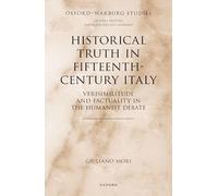 Historical Truth in Fifteenth-Century Italy: Verisimilitude and Factuality in the Humanist Debate (Oxford-Warburg Studies)