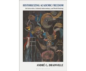 Historicizing Academic Freedom : On Universities, Scholarly Indeterminacy, and World Ordering