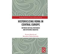 Historicizing Roma in Central Europe: Between Critical Whiteness and Epistemic Injustice (Routledge Histories of Central and Eastern Europe)