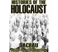 Histories Of The Holocaust: Dachau - Liberation And Retribution