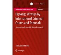Histories Written by International Criminal Courts and Tribunals: Developing a Responsible History Framework: 26 (International Criminal Justice Series, 26)
