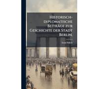 Historisch-diplomatische Beiträge zur Geschichte der Stadt Berlin.