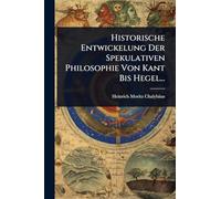 Historische Entwickelung Der Spekulativen Philosophie Von Kant Bis Hegel...